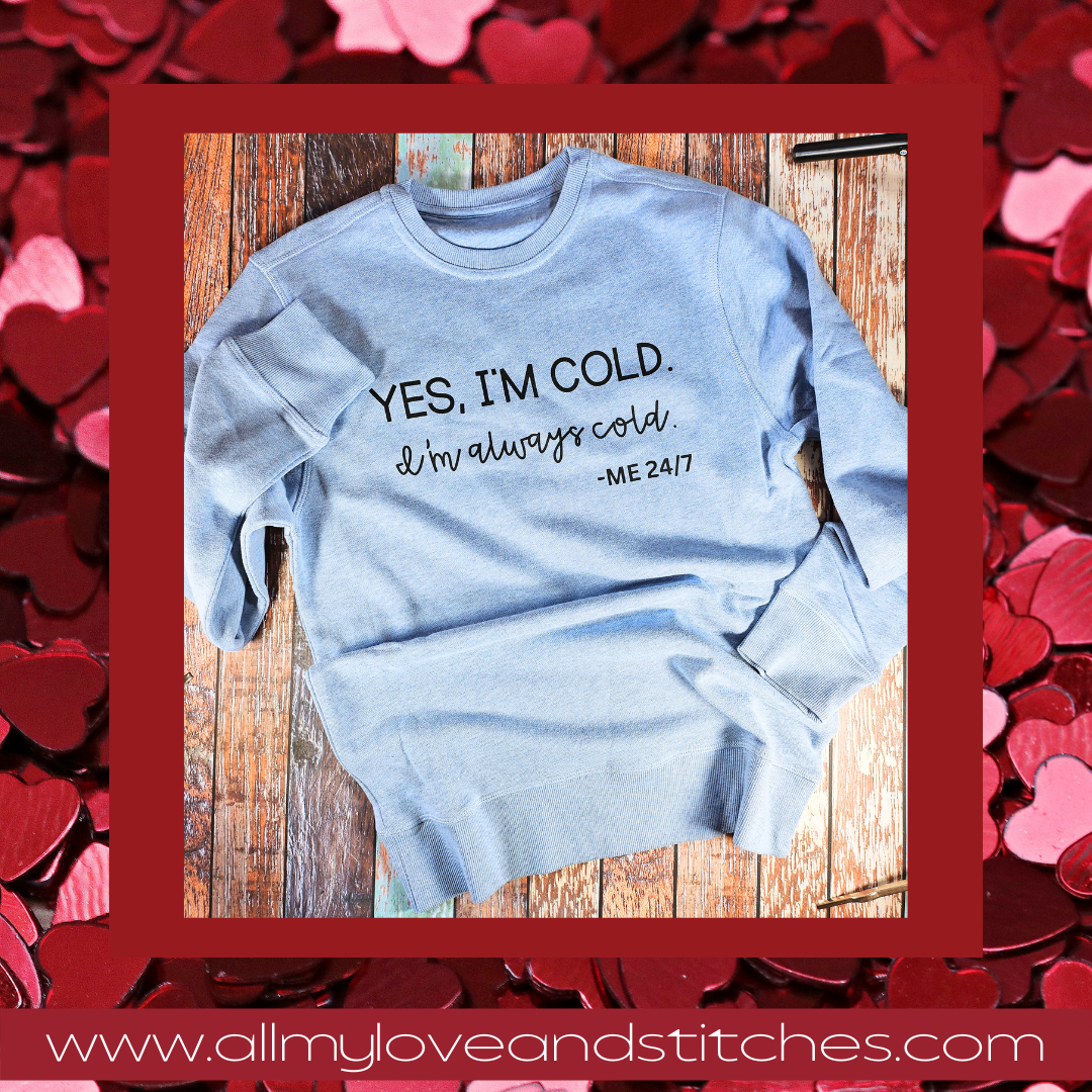 Yes, I'm Cold. I'm Always Cold. Me 24/7 Sweatshirt