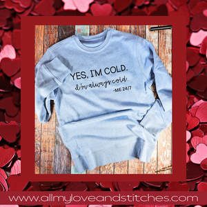 Yes, I'm Cold. I'm Always Cold. Me 24/7 Sweatshirt